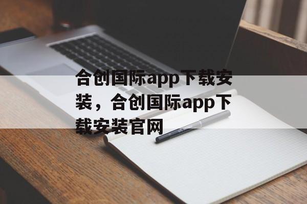 合创国际app下载安装，合创国际app下载安装官网