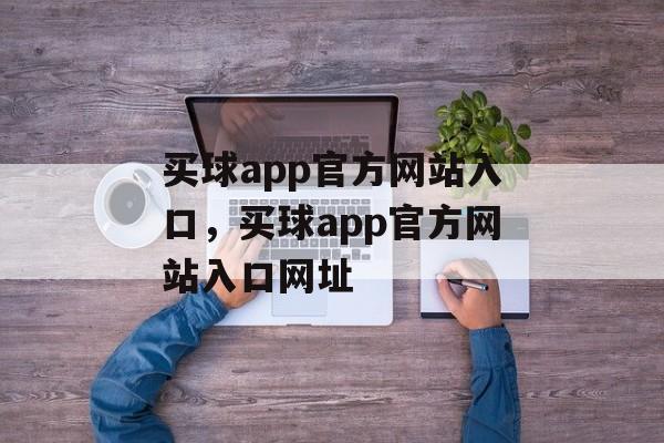 买球app官方网站入口，买球app官方网站入口网址