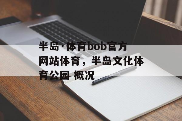 半岛·体育bob官方网站体育，半岛文化体育公园 概况