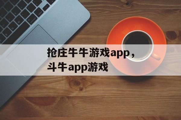 抢庄牛牛游戏app，斗牛app游戏