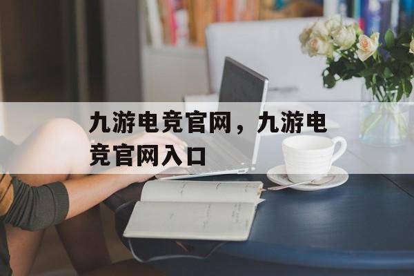 九游电竞官网，九游电竞官网入口