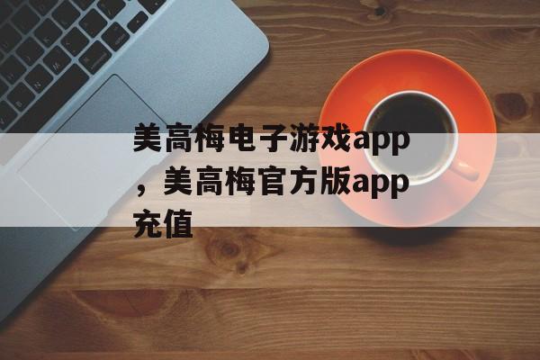 美高梅电子游戏app，美高梅官方版app充值