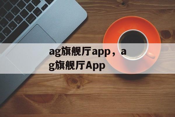 ag旗舰厅app，ag旗舰厅App