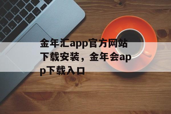 金年汇app官方网站下载安装，金年会app下载入口