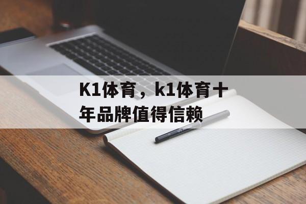 K1体育，k1体育十年品牌值得信赖