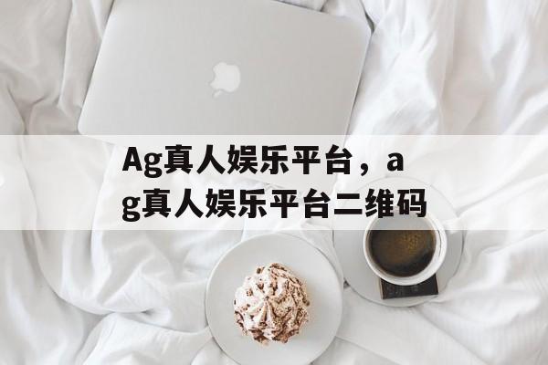 Ag真人娱乐平台，ag真人娱乐平台二维码