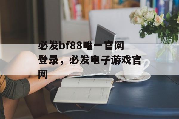 必发bf88唯一官网登录，必发电子游戏官网