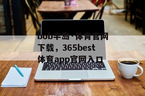 bob半岛·体育官网下载，365best体育app官网入口