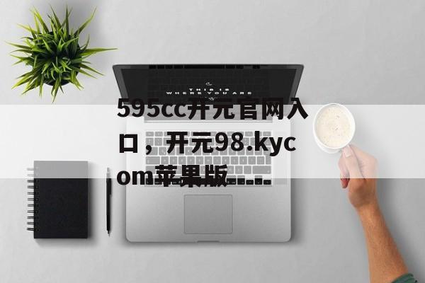 595cc开元官网入口，开元98.kycom苹果版