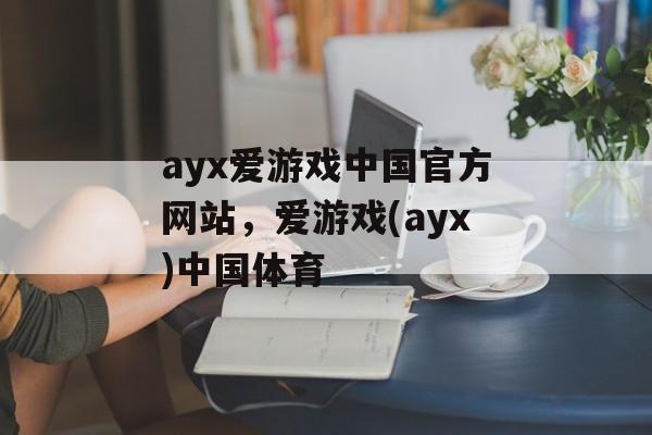 ayx爱游戏中国官方网站，爱游戏(ayx)中国体育