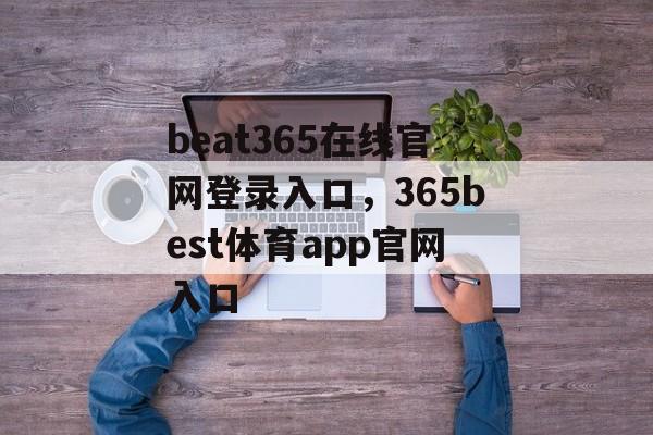 beat365在线官网登录入口，365best体育app官网入口