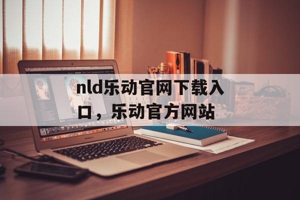 nld乐动官网下载入口，乐动官方网站