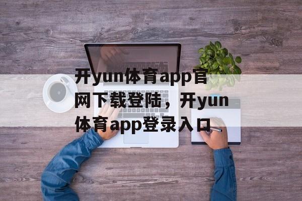 开yun体育app官网下载登陆，开yun体育app登录入口